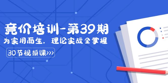 （8750期）某收费标准竞价培训-第39期：为实用性为之，基础理论实战演练全把握（30堂课）-韬哥副业项目资源网