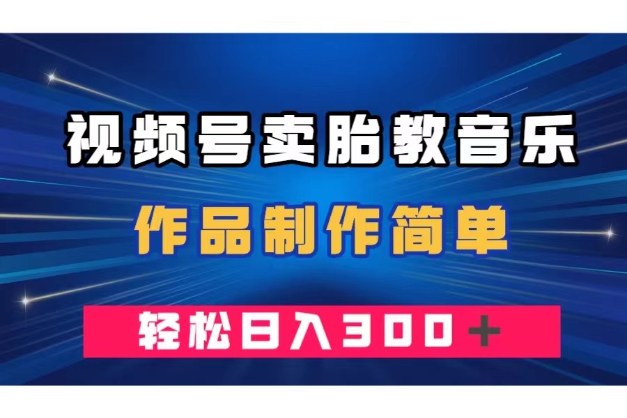 （7956期）视频号卖胎教音乐，作品制作简单，一单49，轻松日入300＋-暖阳网-优质付费教程和创业项目大全-韬哥副业项目资源网