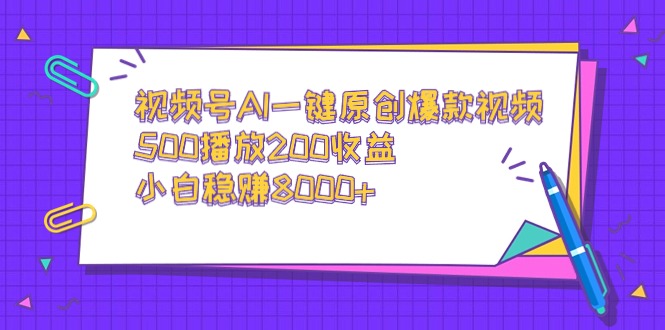 （9041期）视频号AI一键原创爆款视频，500播放200收益，小白稳赚8000+-韬哥副业项目资源网