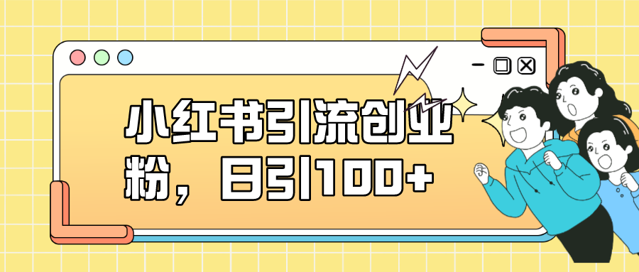 （7264期）小红书引流自主创业粉，日引100 ，小白可入门，可引流矩阵实际操作-韬哥副业项目资源网