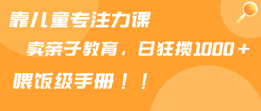 （9050期）靠少年儿童专注力课程出售亲子教育课程内容，日暴力行为斩获1000 ，喂食指南共享-韬哥副业项目资源网