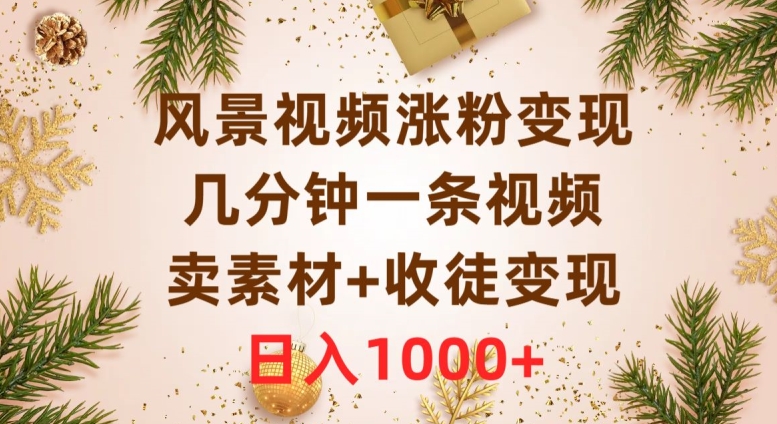 风景视频涨粉变现，几分钟一条视频，卖素材+收徒变现，日入1000+-暖阳网-优质付费教程和创业项目大全-韬哥副业项目资源网