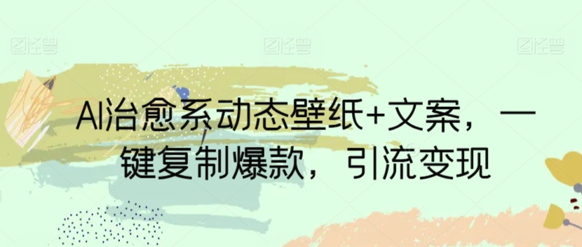 AI治愈系动态壁纸+文案，一键复制爆款，引流变现-韬哥副业项目资源网