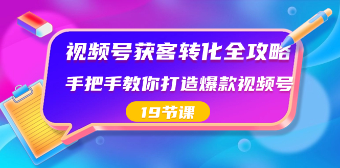 （8716期）微信视频号-拓客转换攻略大全，教你如何推出爆款微信视频号（19堂课）-韬哥副业项目资源网