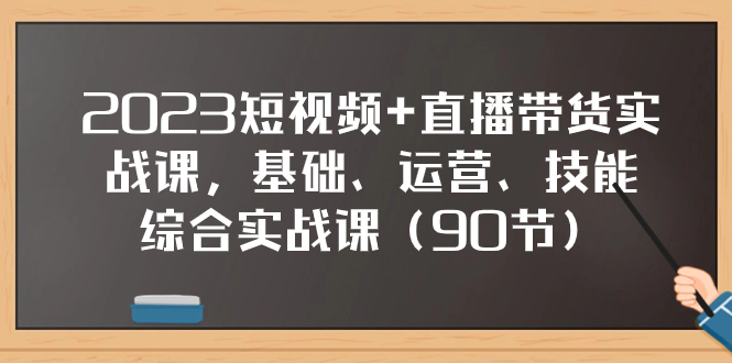 （7923期）2023短视频+直播带货实战课，基础、运营、技能综合实操课（90节）-韬哥副业项目资源网