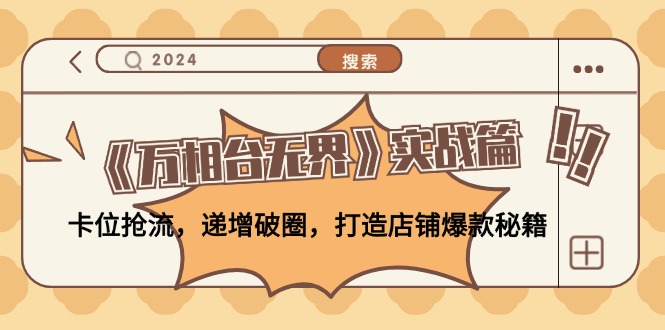 （12437期）《万相台无界》实战篇：卡位抢流，递增破圈，打造店铺爆款秘籍-无水印-韬哥副业项目资源网