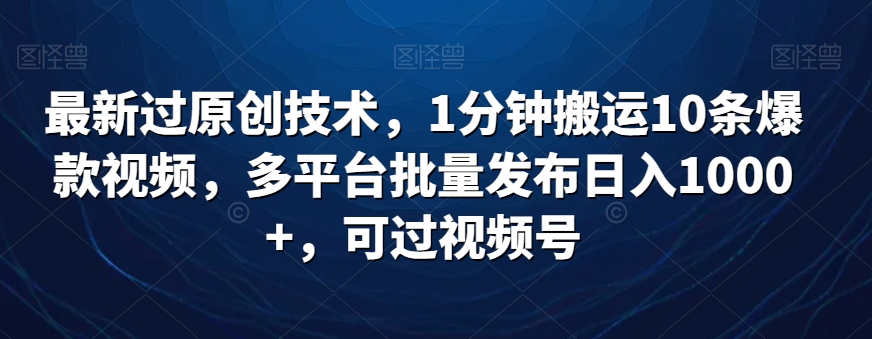 最新过原创技术，1分钟搬运10条爆款视频，多平台批量发布日入1000+，可过视频号-韬哥副业项目资源网