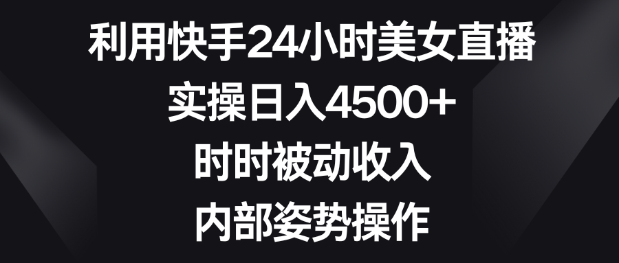 （8865期）运用快手视频24钟头美女主播，实际操作日入4500 ，时刻互联网赚钱，内部结构姿态实际操作-韬哥副业项目资源网