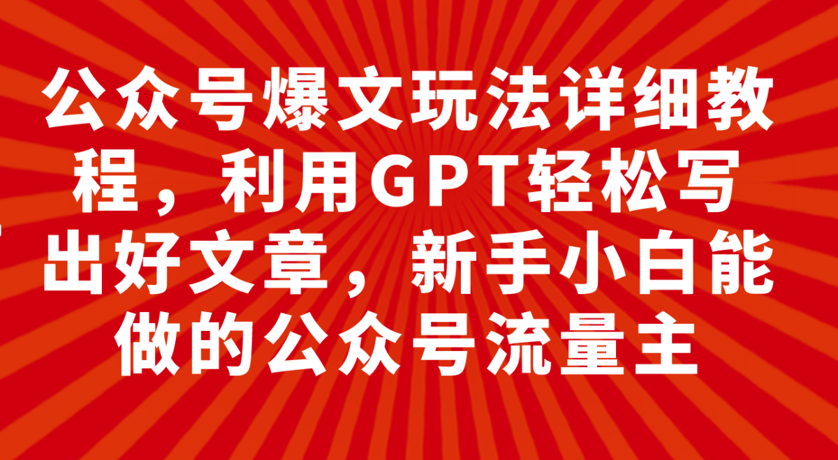 （7746期）微信公众号热文游戏玩法详尽实例教程，运用GPT轻轻松松写下好的文章，新手入门可以做公众号…-韬哥副业项目资源网