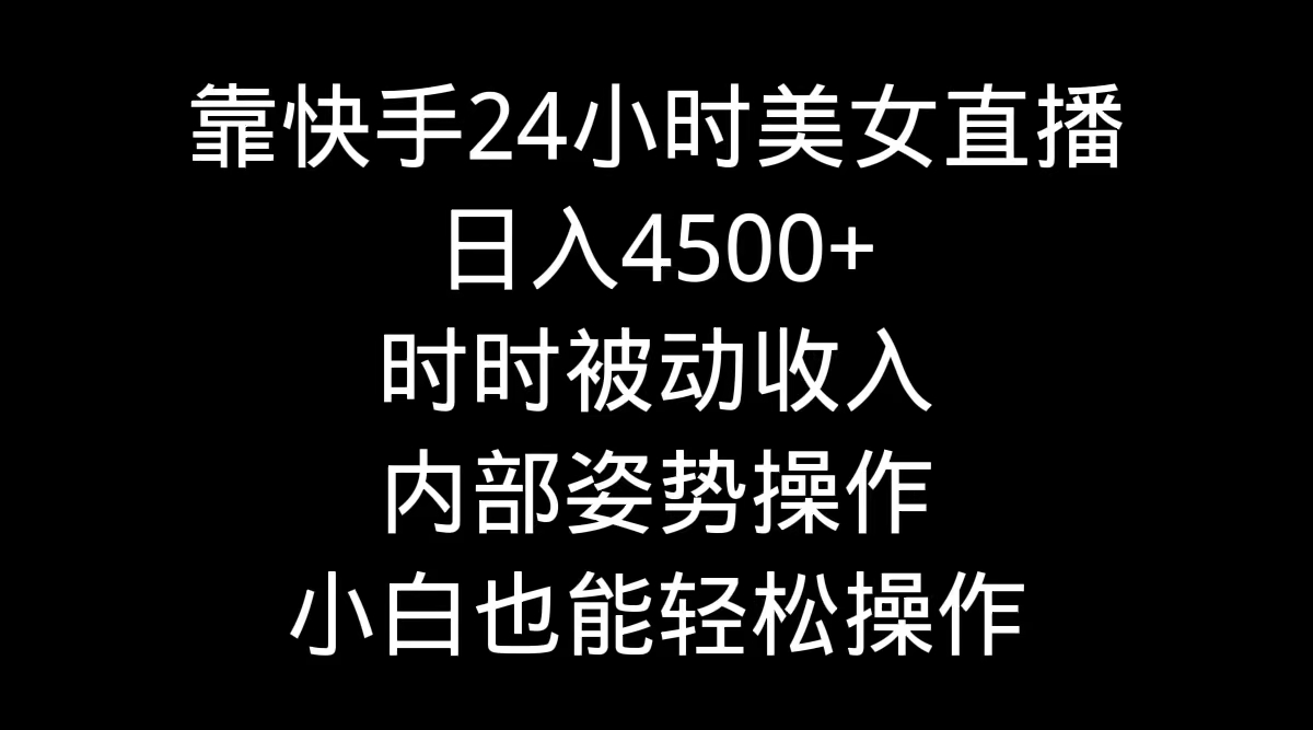 （9135期）靠快手美女24h直播间，日入4500 ，时刻互联网赚钱，内部结构姿态实际操作，新手也…-韬哥副业项目资源网