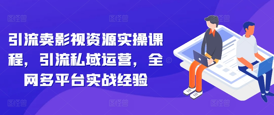 引流方法卖视频资源实操课程，引流方法私域流量运营，各大网站全平台实践经验-韬哥副业项目资源网