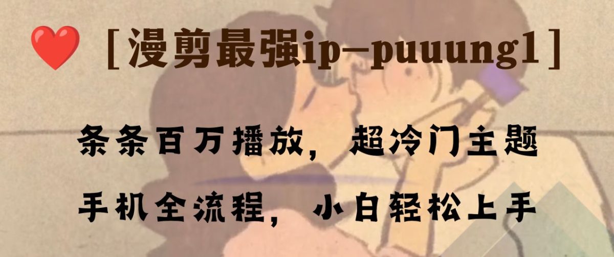 （8125期）条条百万播放，漫剪最强冷门ip-puuung1，手机全流程，小白轻松学会！-暖阳网-优质付费教程和创业项目大全-韬哥副业项目资源网