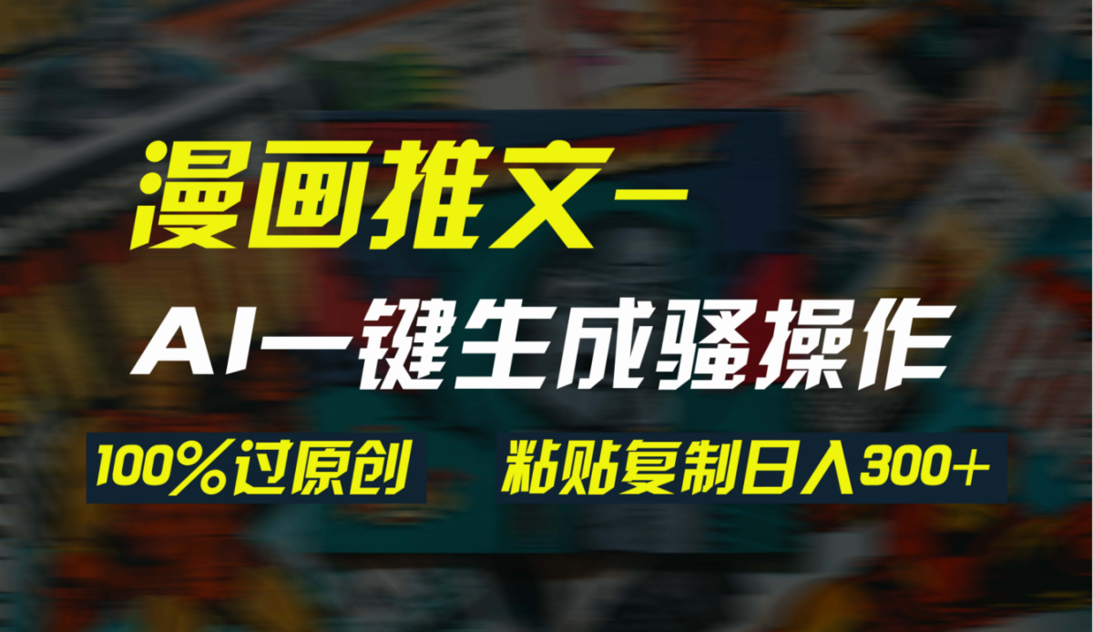 （9635期）AI一键生成漫画爆款视频，3分钟1条双重去重100%过原创，粘贴复制日入300+-韬哥副业项目资源网