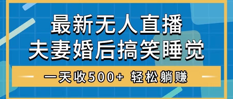 （8251期）无人直播最新玩法，婚后夫妻睡觉整蛊，礼物收不停，睡后收入500+，轻松…-韬哥副业项目资源网