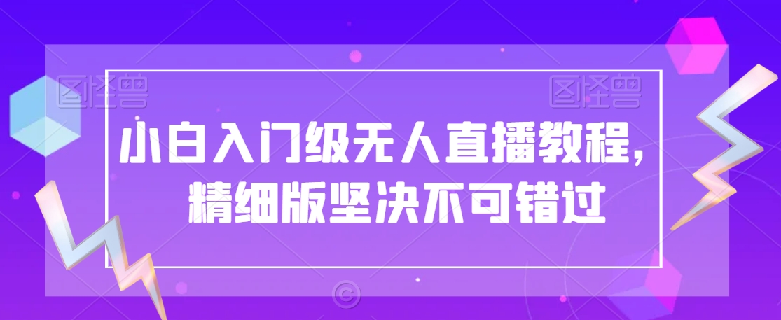 小白入门级无人直播教程，精细版坚决不可错过-韬哥副业项目资源网