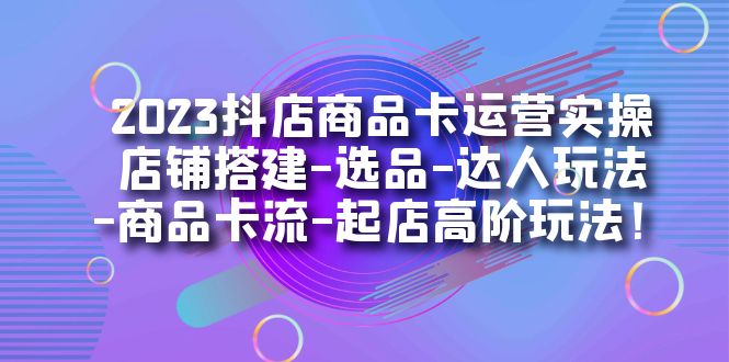 （7209期）2023抖音小店产品卡经营实际操作：店面构建-选款-大咖游戏玩法-产品卡流-出单高级玩下-韬哥副业项目资源网