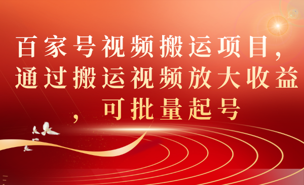 （7336期）百家号视频搬运项目，通过搬运视频放大收益，可批量起号-韬哥副业项目资源网