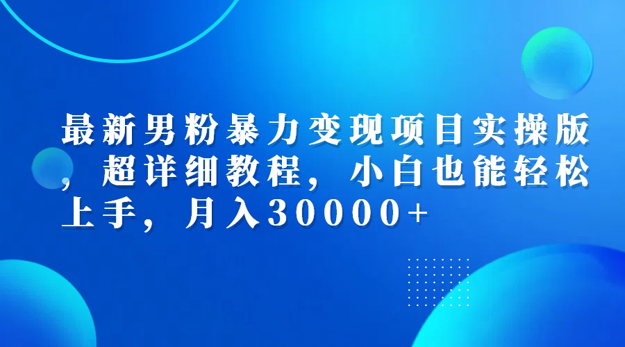 （12661期）最新男粉暴力变现项目实操版，超详细教程，小白也能轻松上手，月入30000+-韬哥副业项目资源网