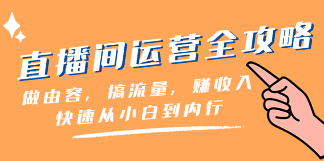 （8242期）直播间-运营全攻略：做由容，搞流量，赚收入一快速从小白到内行（46节课）-韬哥副业项目资源网