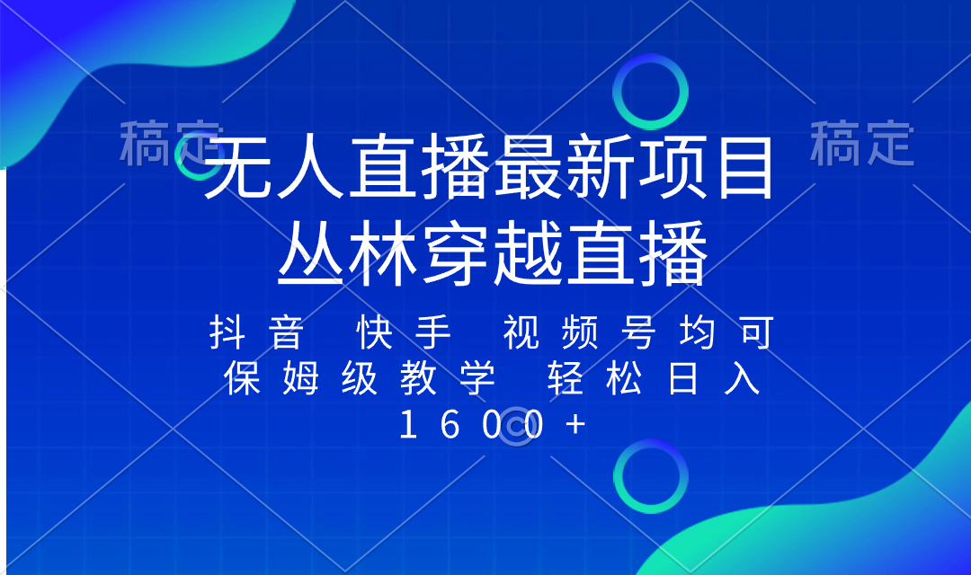 （8420期）全新最红无人直播新项目，丛林穿越，所有平台都可播 家庭保姆级课堂教学新手轻轻松松1600-韬哥副业项目资源网