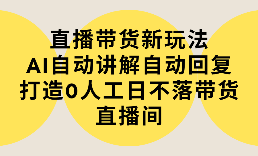 （9328期）直播卖货新模式，AI全自动解读自动回复内容 打造出0人力日不落直播卖货间-实例教程 手机软件-韬哥副业项目资源网
