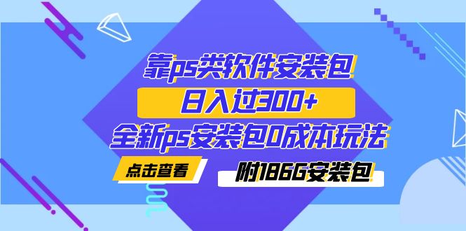 （7213期）靠ps类软件安装包，日入了300 全新升级ps安装文件0成本费游戏玩法（附186G安装文件）-韬哥副业项目资源网