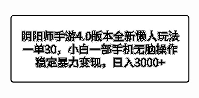 （8959期）阴阳师4.0版本号全新升级懒人神器游戏玩法，一单30，小白一手机没脑子实际操作，平稳暴…-韬哥副业项目资源网