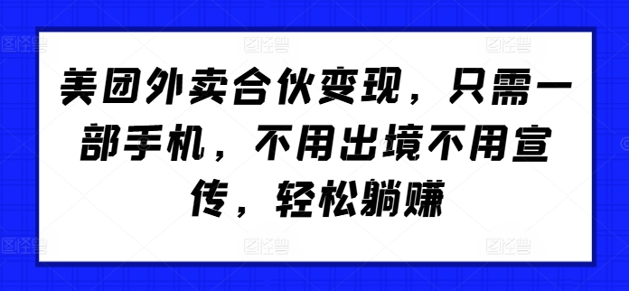 美团外卖合伙变现，只需一部手机，不用出境不用宣传，轻松躺赚!-韬哥副业项目资源网
