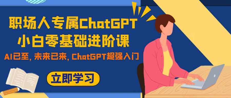 （7631期）职场人士专享ChatGPT新手零基础升阶课，AI已来，引领未来，ChatGPT极强新手入门-韬哥副业项目资源网