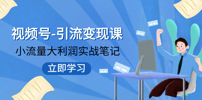 （7758期）微信视频号-引流变现课：低流量大盈利实战演练手记  打破固定思维 重构知名品牌布局!-韬哥副业项目资源网