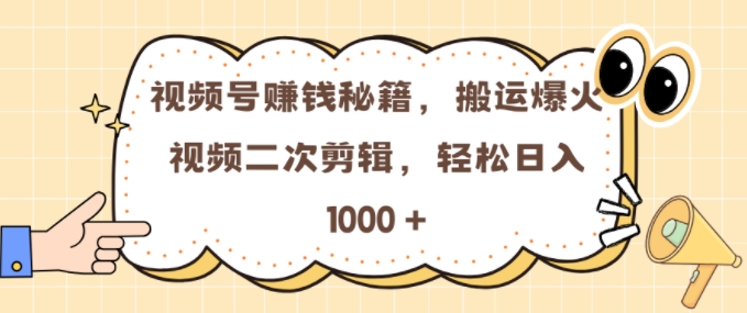 微信视频号 0门坎，运送爆火视频开展二次剪辑，真正实现日入多张【揭密】-韬哥副业项目资源网