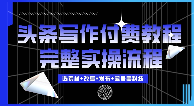 今日头条写作付费私密教程，轻松日入3位数，完整实操流程【揭秘】-韬哥副业项目资源网