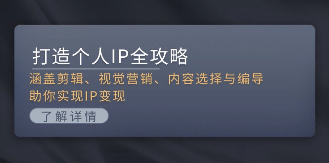 （13368期）打造个人IP全攻略：涵盖剪辑、视觉营销、内容选择与编导，助你实现IP变现-韬哥副业项目资源网