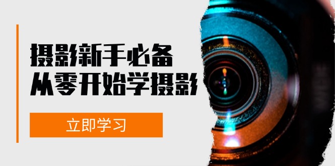 初学者从零开始学拍摄：器械、光源、构图法、实战演练拍照及后期修图，课程内容丰富多彩，实操性强-韬哥副业项目资源网