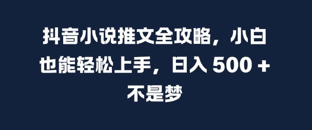 抖音小说文章攻略大全，新手也可以快速上手，日入 5张  指日可待【揭密】-韬哥副业项目资源网