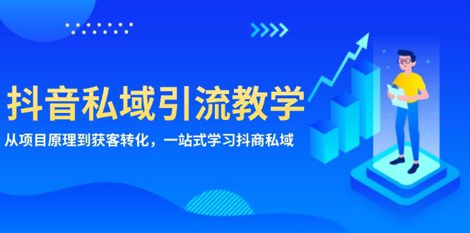 抖音视频私域引流课堂教学：从项目基本原理到拓客转换，一站式学习培训抖商公域-韬哥副业项目资源网