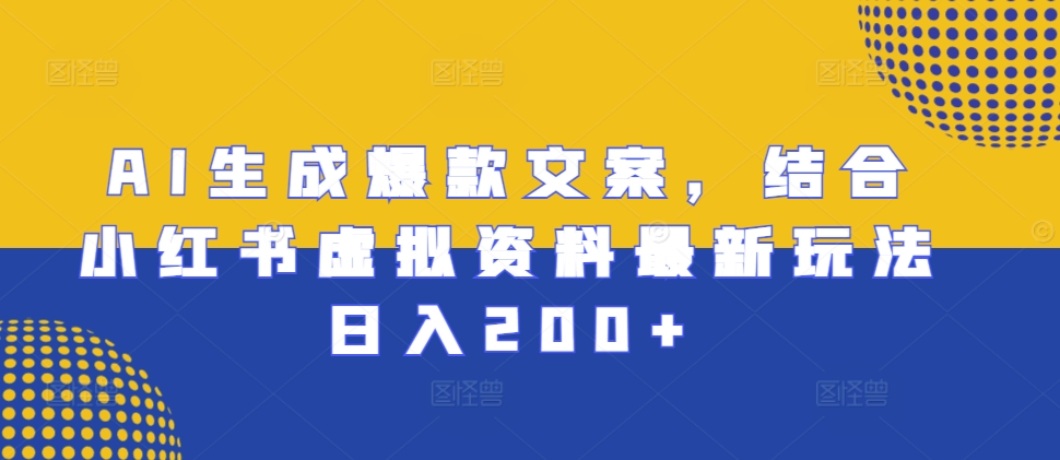 AI形成爆款文案，融合小红书的虚似材料全新游戏玩法日入200 【揭密】-韬哥副业项目资源网
