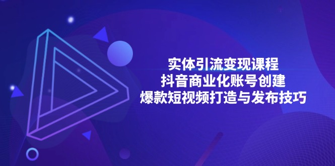 （13428期）实体线引流变现课程内容；抖音商业化账户建立；爆款短视频打造出与公布方法-韬哥副业项目资源网