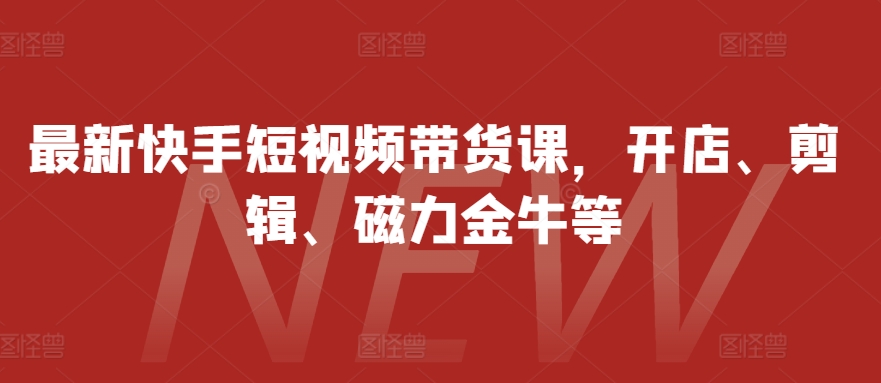 全新快手视频短视频卖货课，开实体店、视频剪辑、磁力金牛等-韬哥副业项目资源网