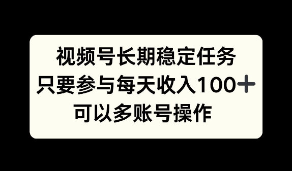 视频号长期稳定任务，只要参与每天收入100+ 可以多账号操作-韬哥副业项目资源网