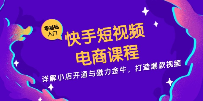 （13250期）快手短视频电商课程，详解小店开通与磁力金牛，打造爆款视频-韬哥副业项目资源网