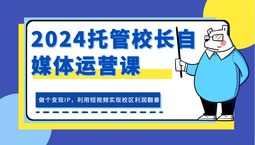 2024代管校领导新媒体运营课，做一个转现IP，运用小视频完成教学区盈利翻一番-韬哥副业项目资源网