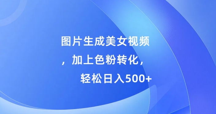 图片生成美女视频，加上色粉转化，轻松日入5张-韬哥副业项目资源网