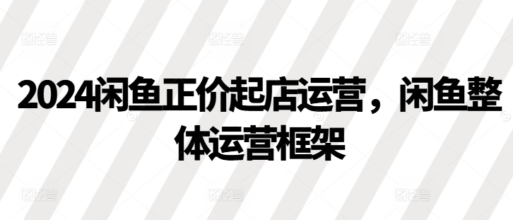 2024闲鱼平台原价出单经营，闲鱼平台总体运营框架-韬哥副业项目资源网