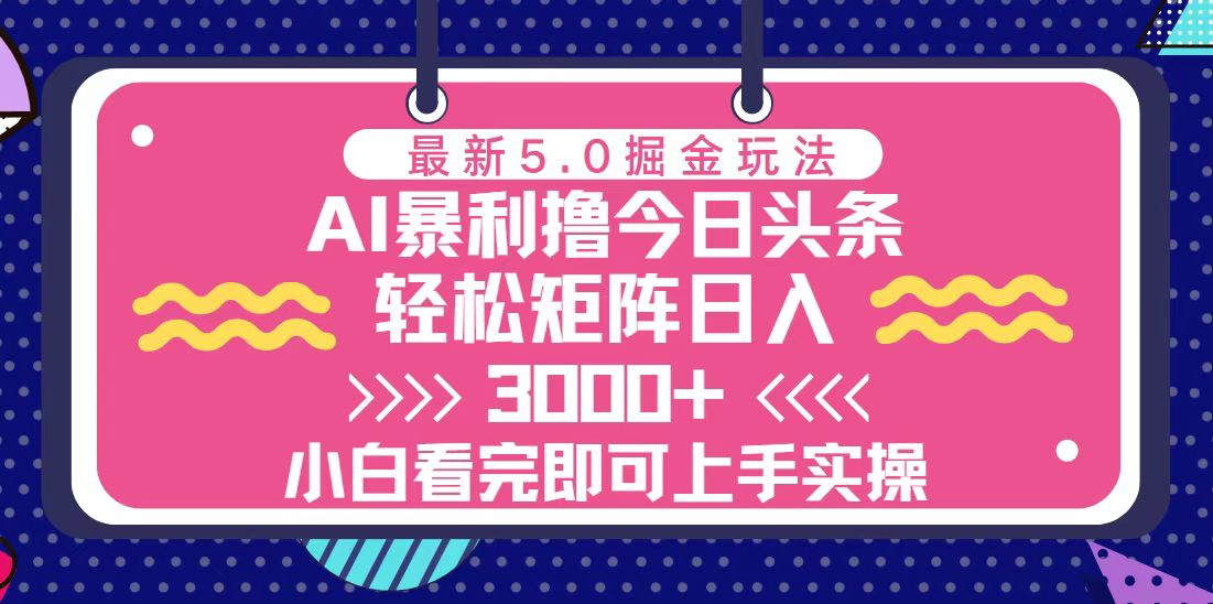 （13398期）今日今日头条全新5.0掘金队游戏玩法，轻轻松松引流矩阵日入3000-韬哥副业项目资源网