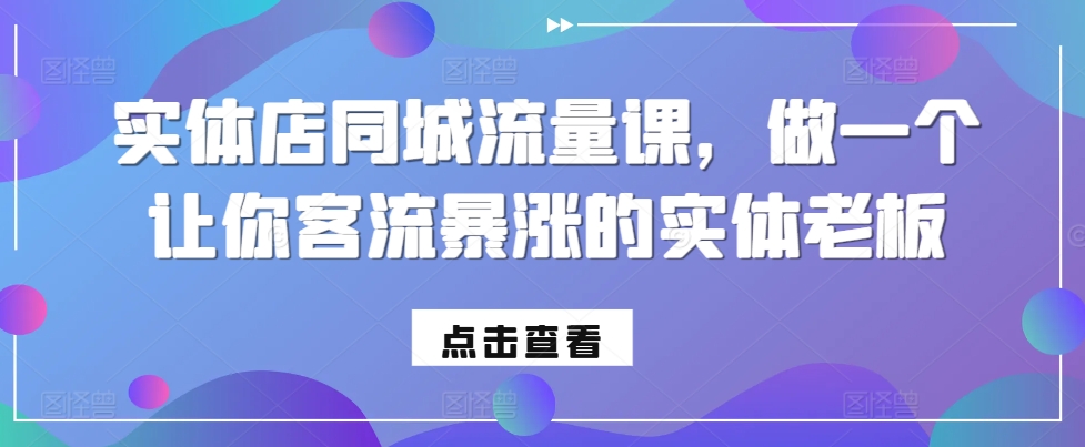 实体店同城流量课，做一个让你客流暴涨的实体老板-韬哥副业项目资源网