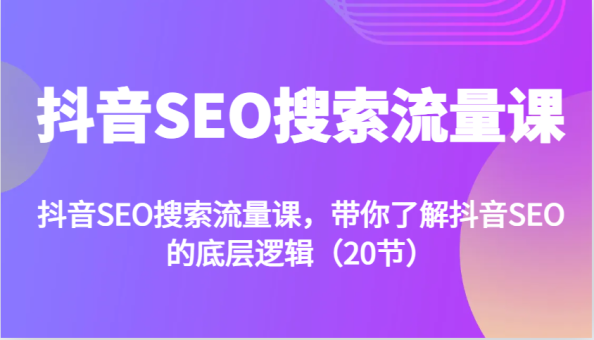 抖音SEO搜索流量课,带你了解抖音SEO的底层逻辑(20节)-韬哥副业项目资源网