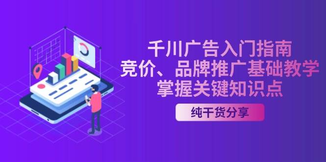 千川广告入门指南｜竞价、品牌推广基础教学，掌握关键知识点-韬哥副业项目资源网