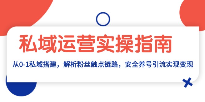 （13414期）私域流量运营实际操作手册：从0-1公域构建，分析粉丝们接触点链接，安全性起号引流变现-韬哥副业项目资源网