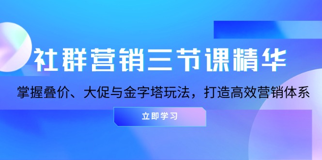 （13431期）社群运营三节课精粹：把握叠价、大促销与金字塔式游戏玩法，打造高效市场营销体系-韬哥副业项目资源网